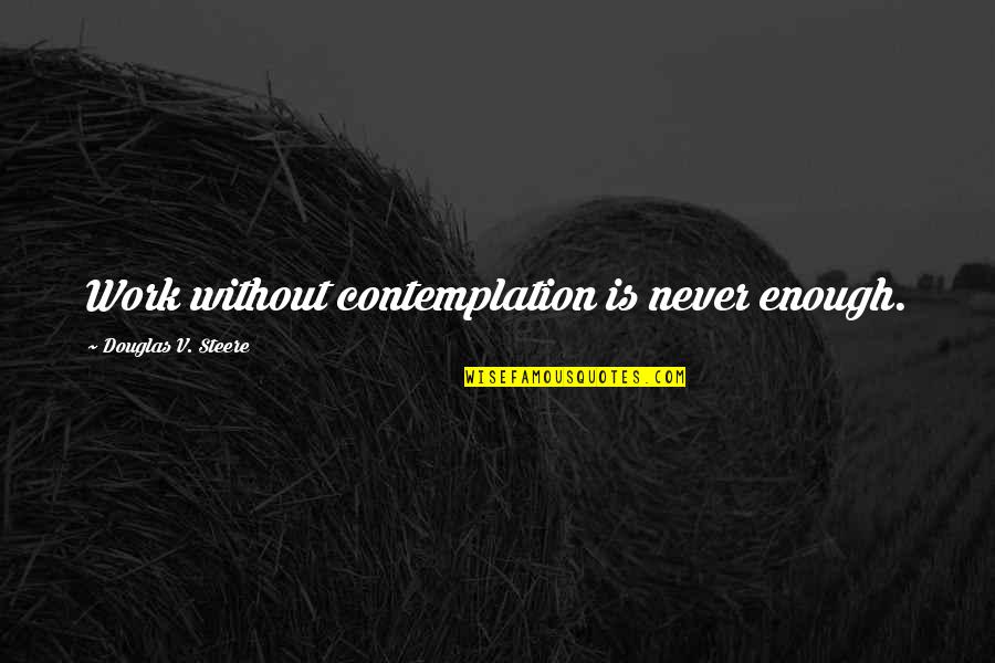 Douglas Steere Quotes By Douglas V. Steere: Work without contemplation is never enough.