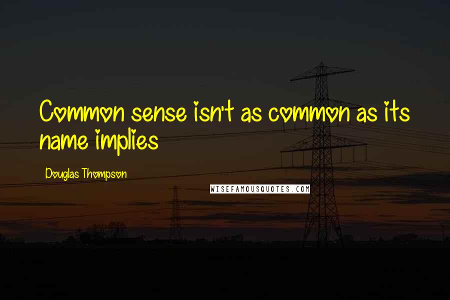 Douglas Thompson quotes: Common sense isn't as common as its name implies
