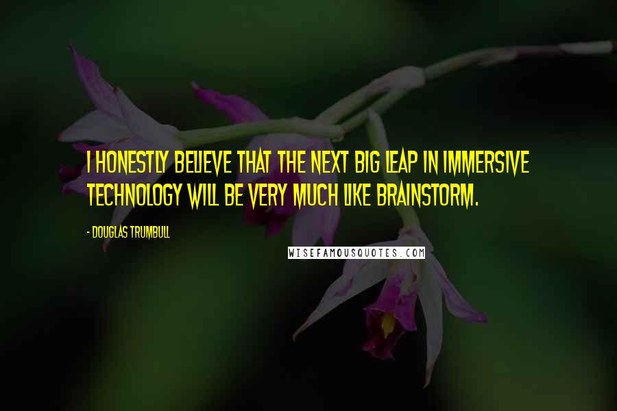 Douglas Trumbull quotes: I honestly believe that the next big leap in immersive technology will be very much like Brainstorm.