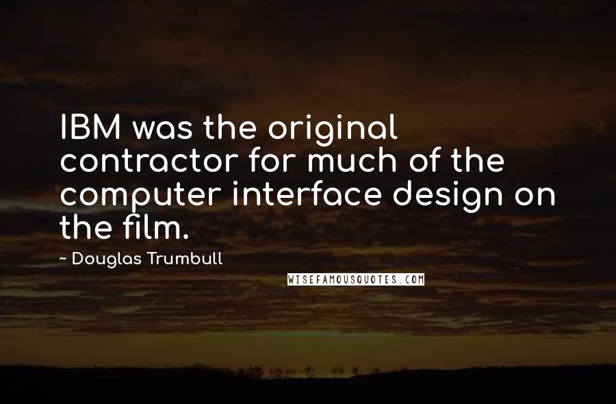 Douglas Trumbull quotes: IBM was the original contractor for much of the computer interface design on the film.