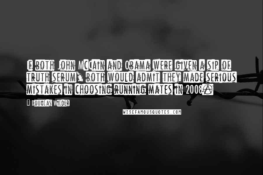 Douglas Wilder quotes: If both John McCain and Obama were given a sip of truth serum, both would admit they made serious mistakes in choosing running mates in 2008.