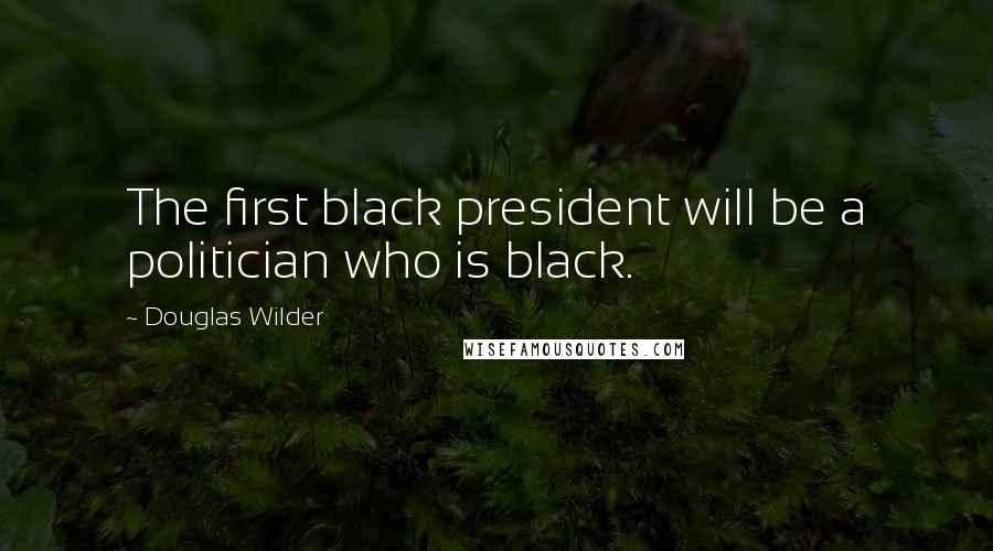 Douglas Wilder quotes: The first black president will be a politician who is black.