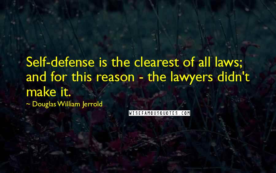 Douglas William Jerrold quotes: Self-defense is the clearest of all laws; and for this reason - the lawyers didn't make it.