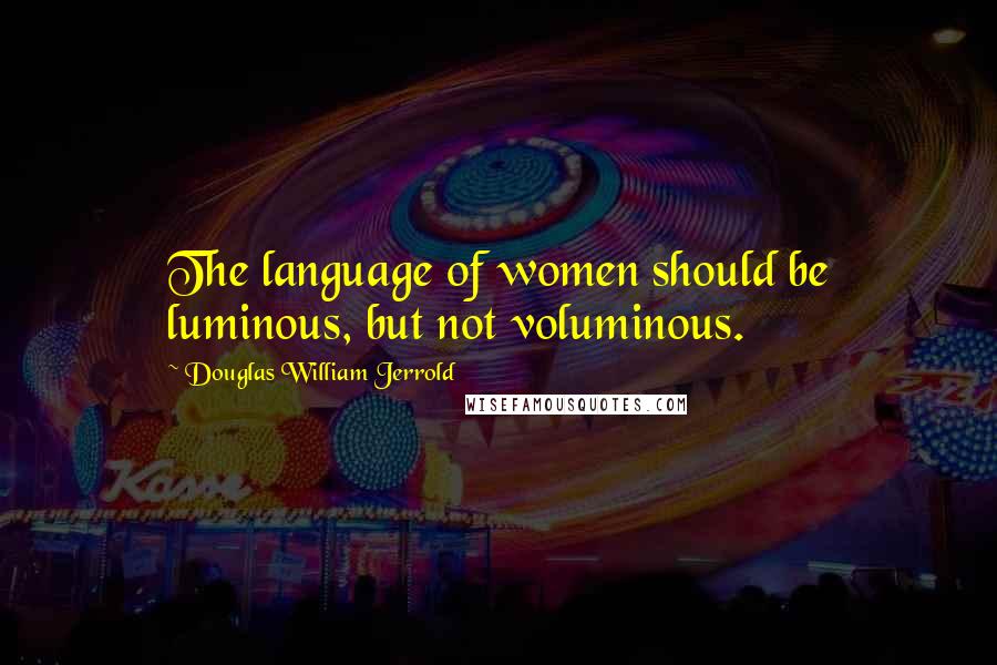 Douglas William Jerrold quotes: The language of women should be luminous, but not voluminous.