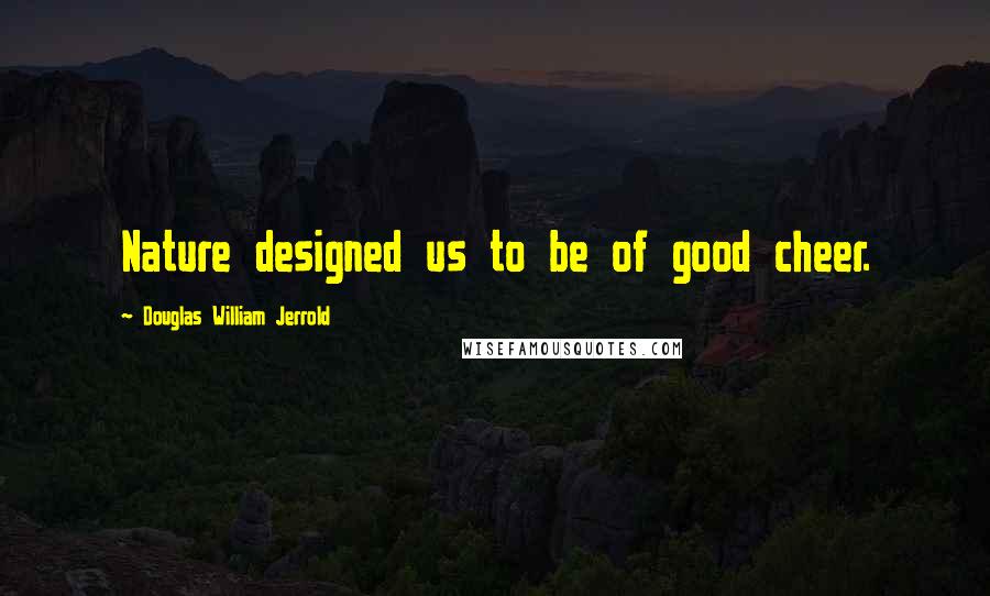 Douglas William Jerrold quotes: Nature designed us to be of good cheer.