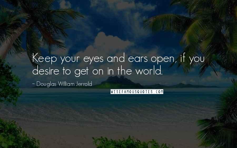 Douglas William Jerrold quotes: Keep your eyes and ears open, if you desire to get on in the world.