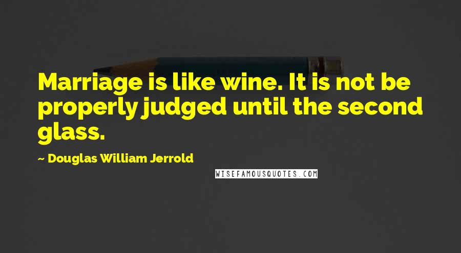 Douglas William Jerrold quotes: Marriage is like wine. It is not be properly judged until the second glass.