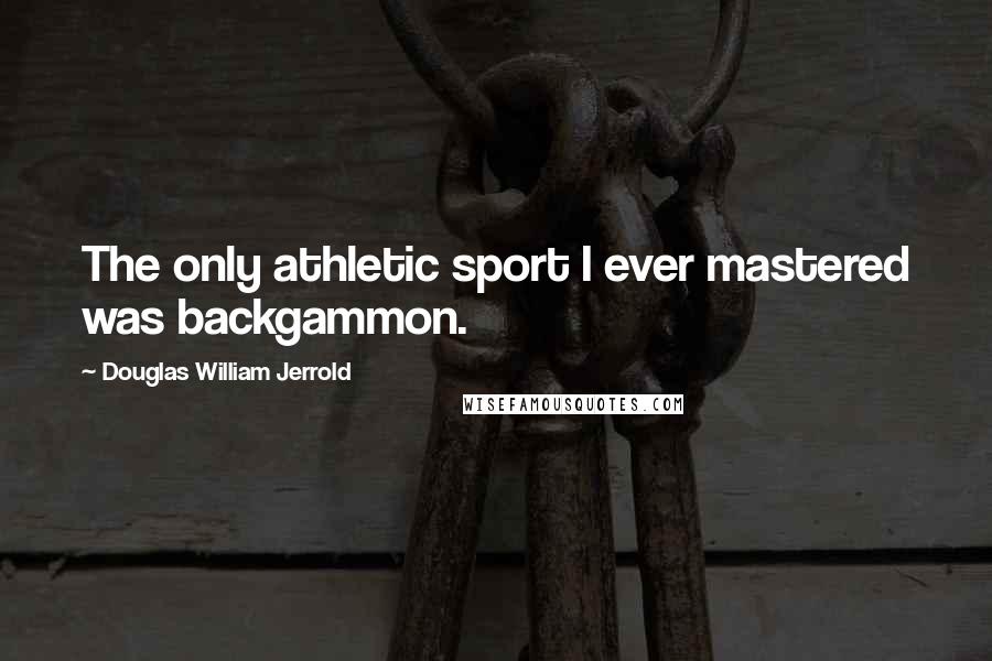 Douglas William Jerrold quotes: The only athletic sport I ever mastered was backgammon.