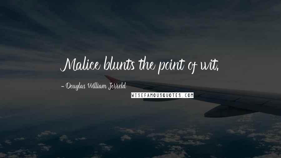 Douglas William Jerrold quotes: Malice blunts the point of wit.