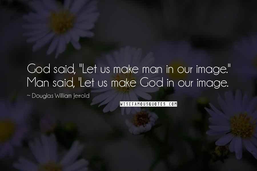 Douglas William Jerrold quotes: God said, "Let us make man in our image." Man said, 'Let us make God in our image.