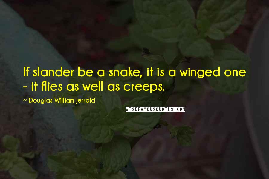 Douglas William Jerrold quotes: If slander be a snake, it is a winged one - it flies as well as creeps.