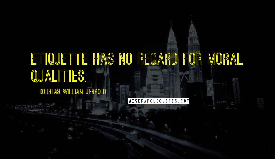 Douglas William Jerrold quotes: Etiquette has no regard for moral qualities.