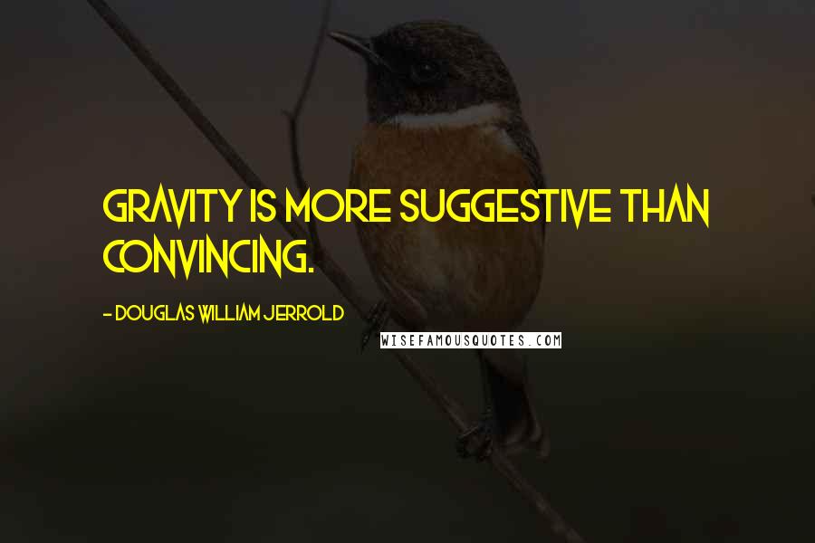 Douglas William Jerrold quotes: Gravity is more suggestive than convincing.