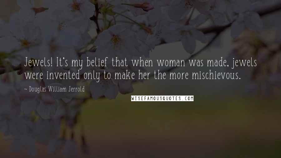 Douglas William Jerrold quotes: Jewels! It's my belief that when woman was made, jewels were invented only to make her the more mischievous.