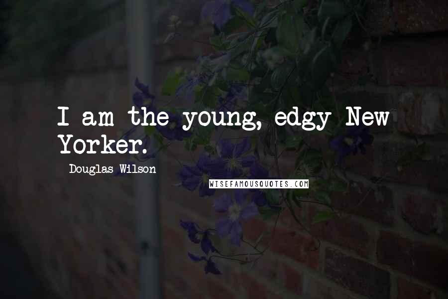 Douglas Wilson quotes: I am the young, edgy New Yorker.