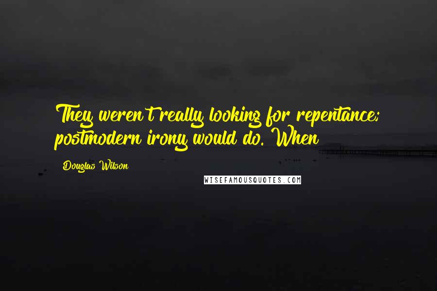 Douglas Wilson quotes: They weren't really looking for repentance; postmodern irony would do. When