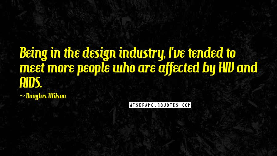 Douglas Wilson quotes: Being in the design industry, I've tended to meet more people who are affected by HIV and AIDS.