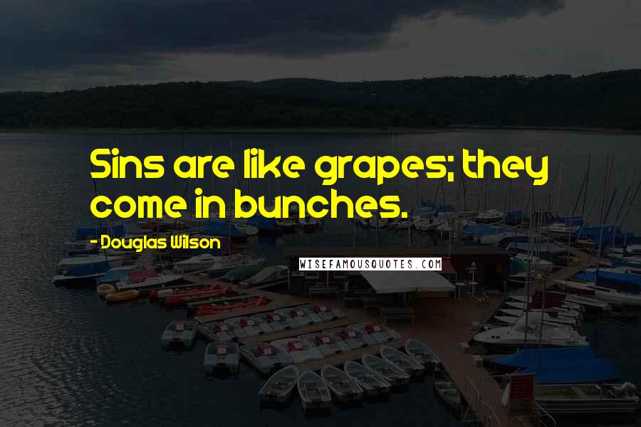 Douglas Wilson quotes: Sins are like grapes; they come in bunches.