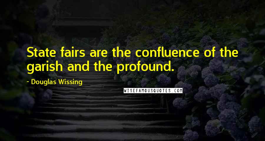 Douglas Wissing quotes: State fairs are the confluence of the garish and the profound.