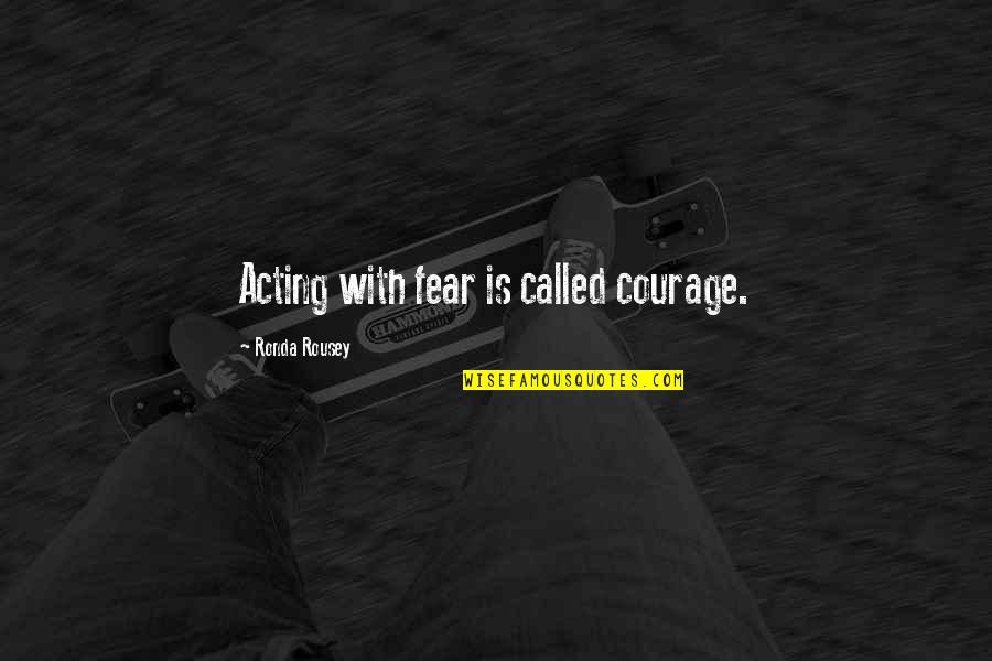 Douglas Yates Quotes By Ronda Rousey: Acting with fear is called courage.