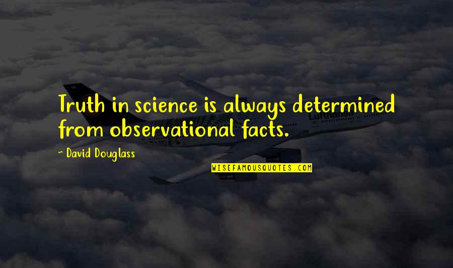 Douglass Quotes By David Douglass: Truth in science is always determined from observational