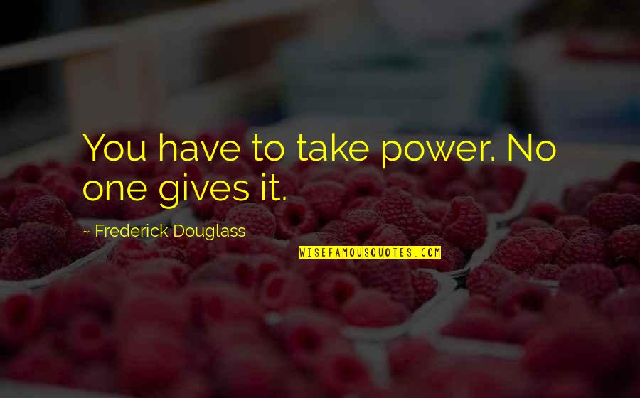 Douglass Quotes By Frederick Douglass: You have to take power. No one gives