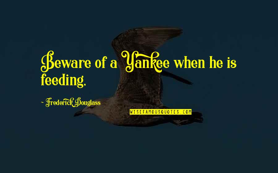 Douglass Quotes By Frederick Douglass: Beware of a Yankee when he is feeding,