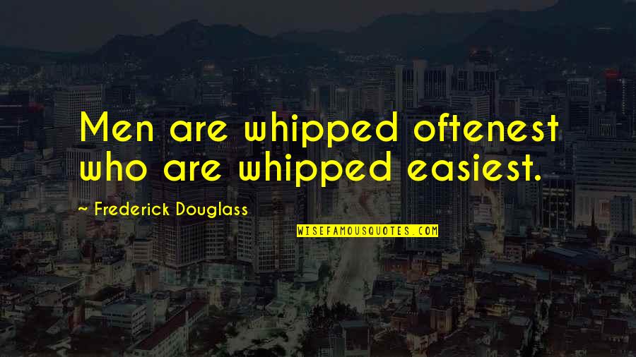 Douglass Quotes By Frederick Douglass: Men are whipped oftenest who are whipped easiest.