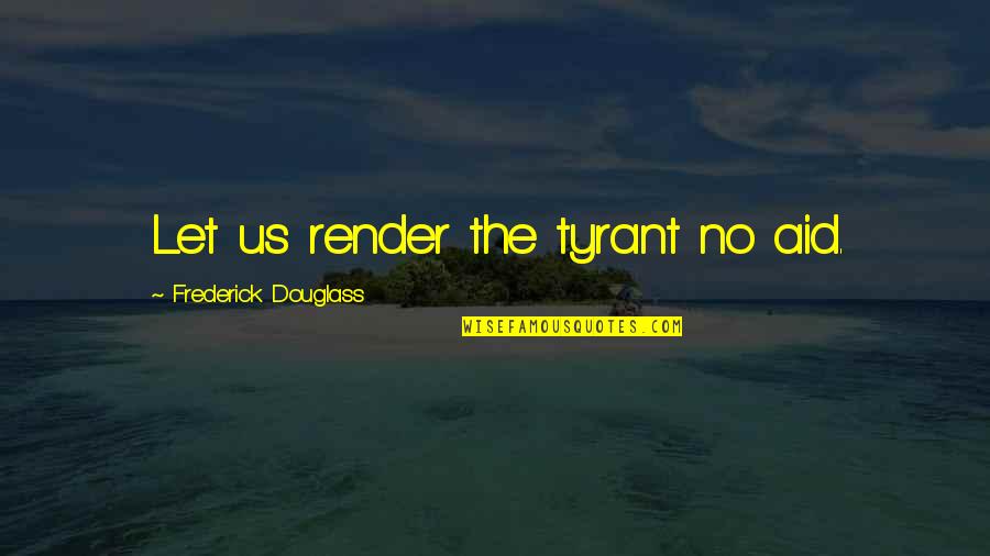 Douglass Quotes By Frederick Douglass: Let us render the tyrant no aid.