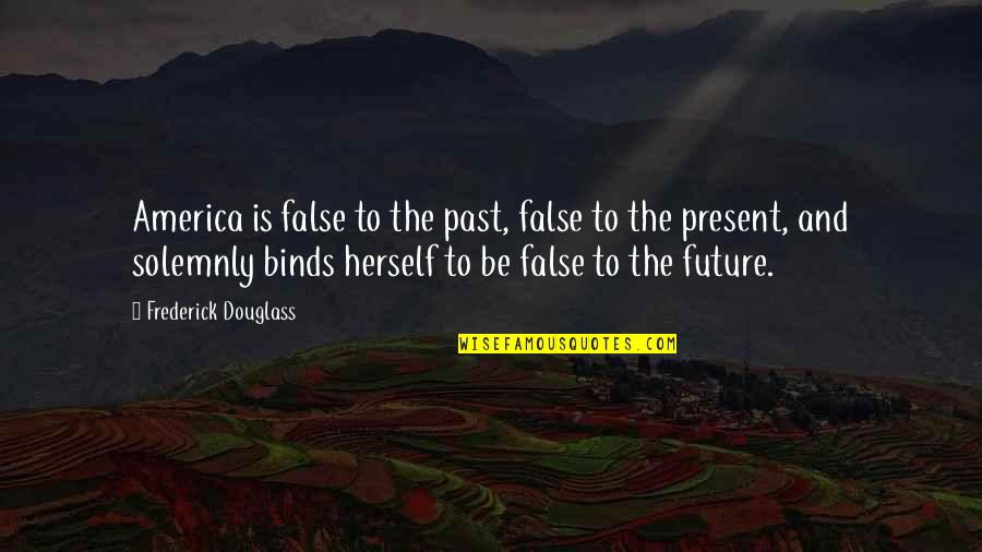 Douglass Quotes By Frederick Douglass: America is false to the past, false to