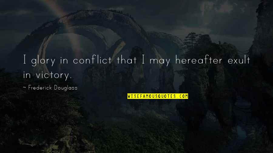 Douglass Quotes By Frederick Douglass: I glory in conflict that I may hereafter