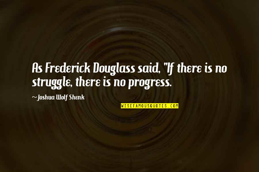 Douglass Quotes By Joshua Wolf Shenk: As Frederick Douglass said, "If there is no
