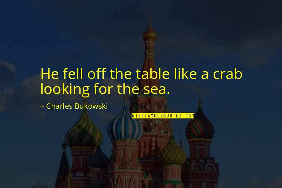 Douglaston Queens Quotes By Charles Bukowski: He fell off the table like a crab Douglaston Queens Quotes By Charles Bukowski: He fell off the table like a crab