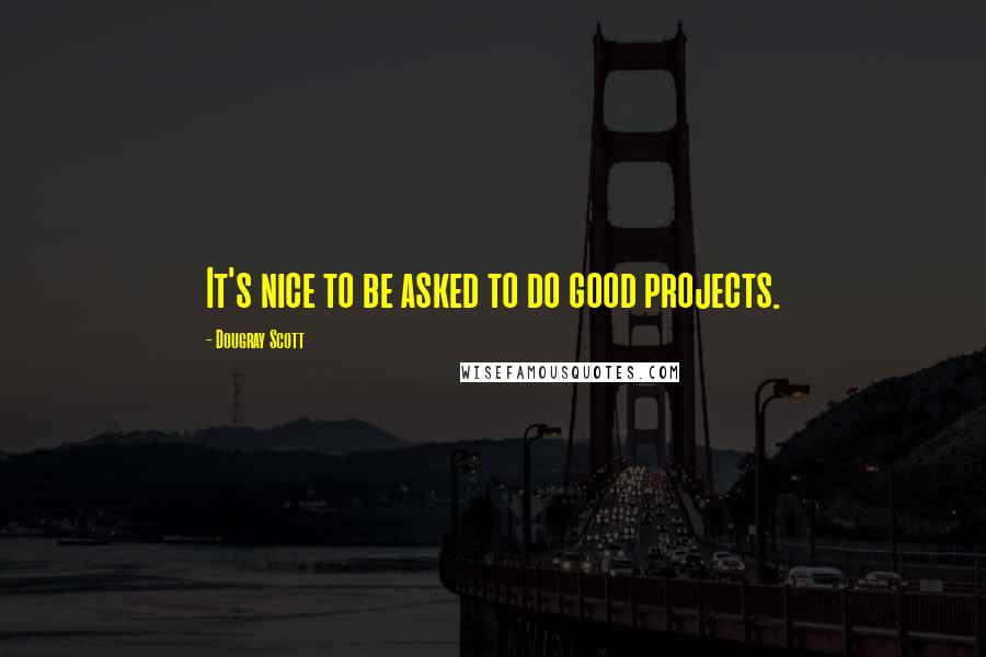 Dougray Scott quotes: It's nice to be asked to do good projects.