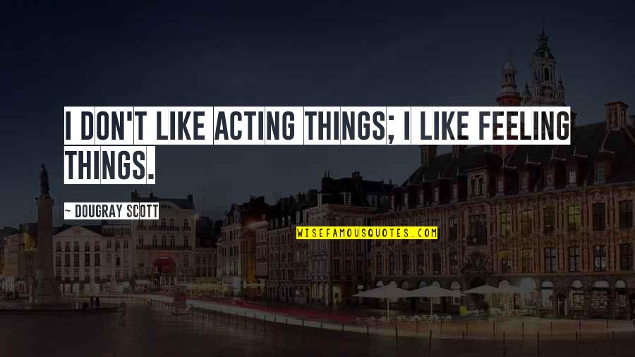 Dougray Scott Quotes By Dougray Scott: I don't like acting things; I like feeling