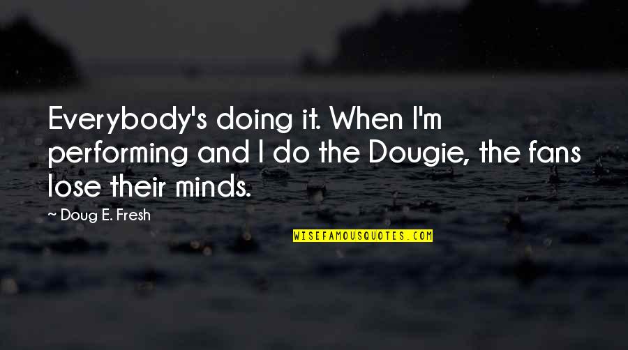Doug's Quotes By Doug E. Fresh: Everybody's doing it. When I'm performing and I