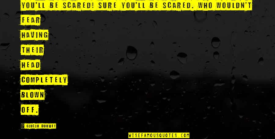Douhet Giulio Quotes By Giulio Douhet: You'll be scared! Sure you'll be scared. Who