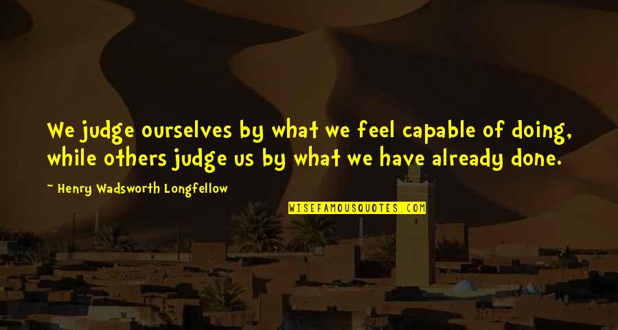 Doulat Nagar Quotes By Henry Wadsworth Longfellow: We judge ourselves by what we feel capable