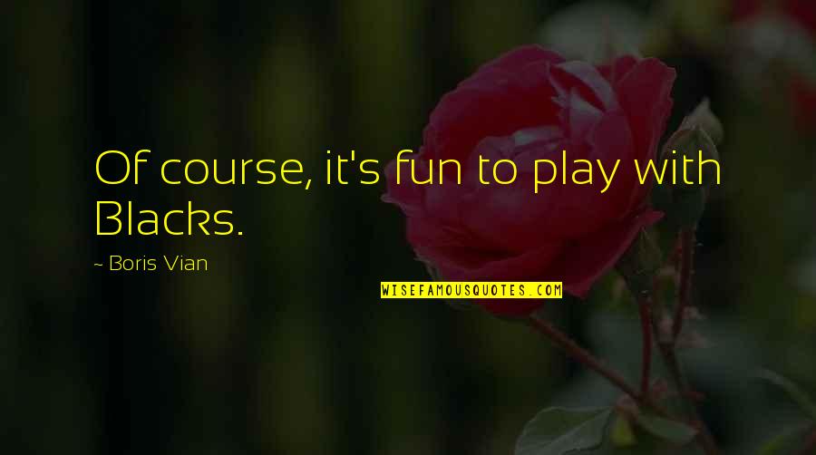 Doumas Christopher Quotes By Boris Vian: Of course, it's fun to play with Blacks. Doumas Christopher Quotes By Boris Vian: Of course, it's fun to play with Blacks.