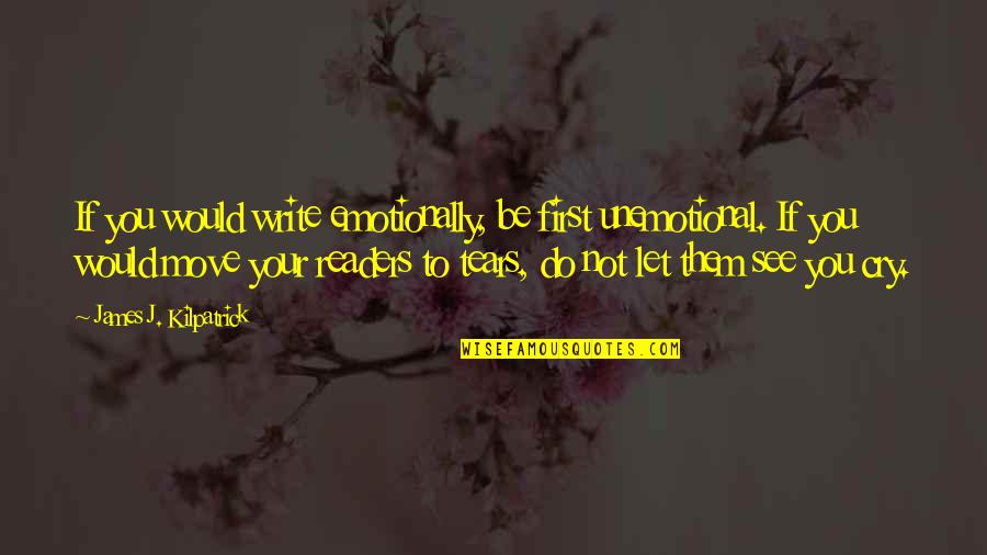 Doun Quotes By James J. Kilpatrick: If you would write emotionally, be first unemotional.