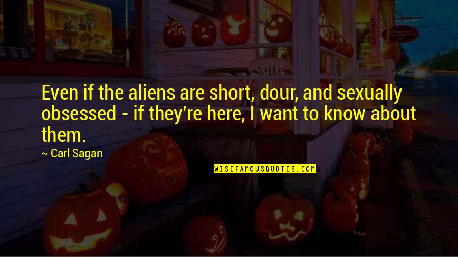 Dour Quotes By Carl Sagan: Even if the aliens are short, dour, and
