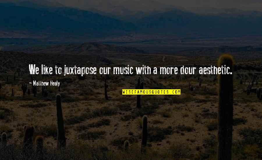 Dour Quotes By Matthew Healy: We like to juxtapose our music with a Dour Quotes By Matthew Healy: We like to juxtapose our music with a