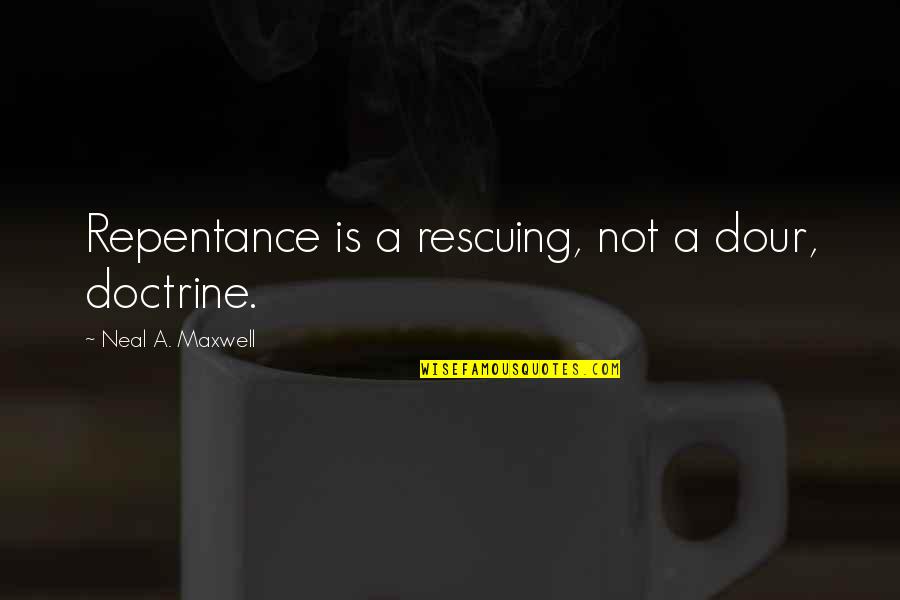 Dour Quotes By Neal A. Maxwell: Repentance is a rescuing, not a dour, doctrine.