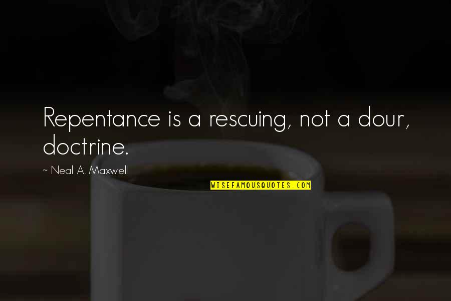 Dour Quotes By Neal A. Maxwell: Repentance is a rescuing, not a dour, doctrine. Dour Quotes By Neal A. Maxwell: Repentance is a rescuing, not a dour, doctrine.