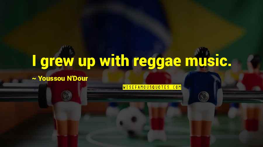 Dour Quotes By Youssou N'Dour: I grew up with reggae music. Dour Quotes By Youssou N'Dour: I grew up with reggae music.