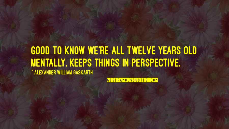 Dourada Na Quotes By Alexander William Gaskarth: Good to know we're all twelve years old Dourada Na Quotes By Alexander William Gaskarth: Good to know we're all twelve years old
