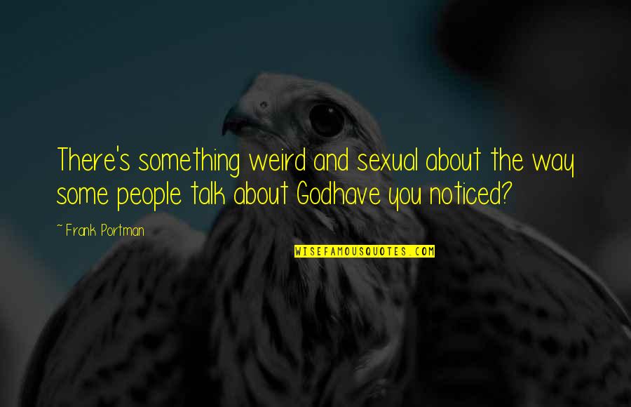 Dourado Enxovais Quotes By Frank Portman: There's something weird and sexual about the way Dourado Enxovais Quotes By Frank Portman: There's something weird and sexual about the way