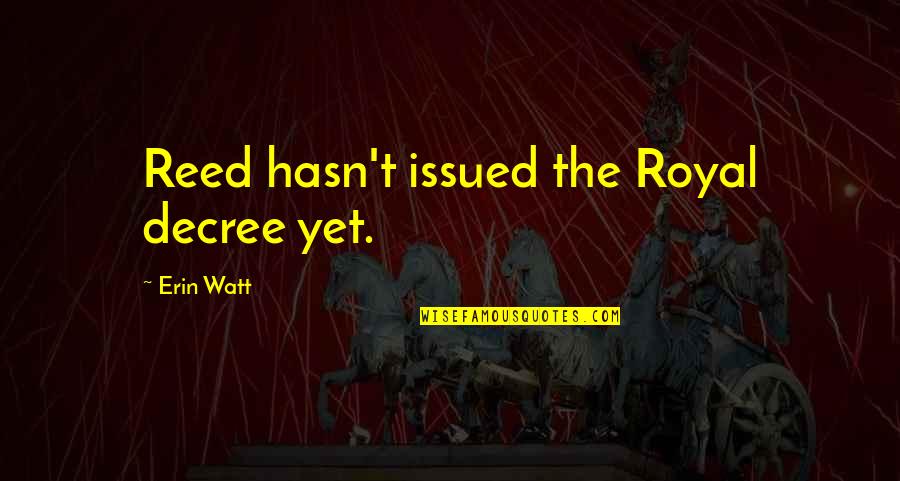 Dourados Agora Quotes By Erin Watt: Reed hasn't issued the Royal decree yet.