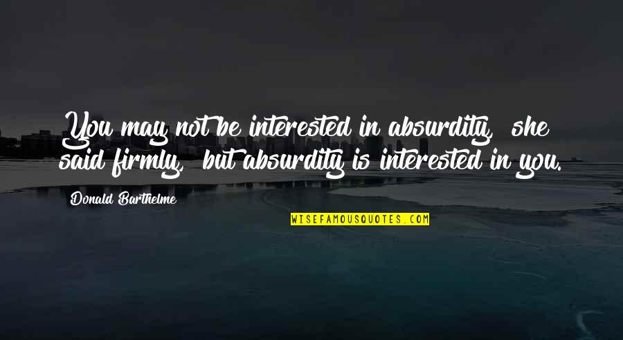 Dourdan Le Quotes By Donald Barthelme: You may not be interested in absurdity," she Dourdan Le Quotes By Donald Barthelme: You may not be interested in absurdity," she