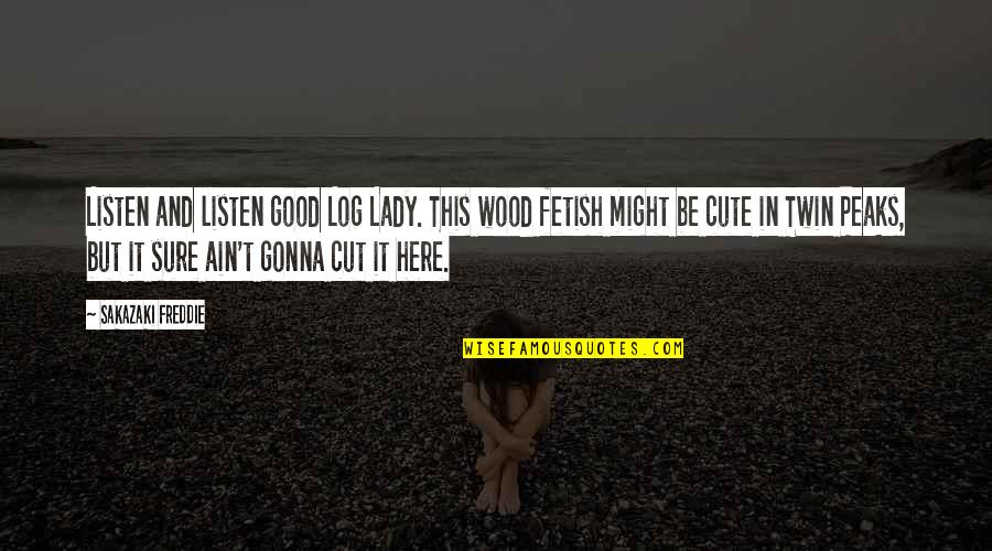 Dourden Names Quotes By Sakazaki Freddie: Listen and listen good Log Lady. This wood Dourden Names Quotes By Sakazaki Freddie: Listen and listen good Log Lady. This wood